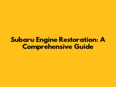Subaru Engine Restoration: A Comprehensive Guide