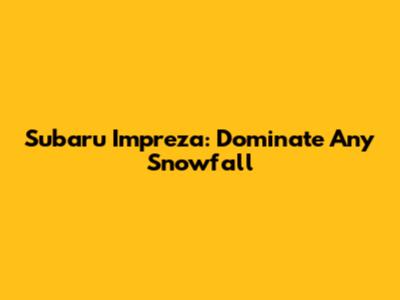 Subaru Impreza: Dominate Any Snowfall