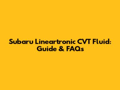 Subaru Lineartronic CVT Fluid: Guide & FAQs