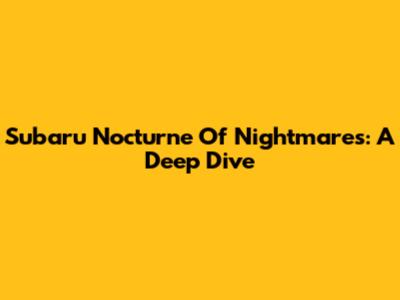 Subaru Nocturne Of Nightmares: A Deep Dive