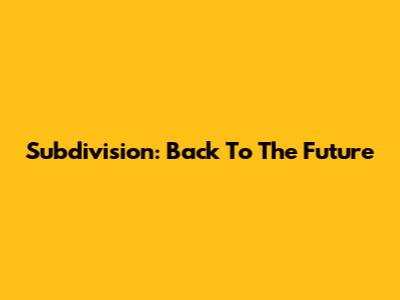 Subdivision: Back To The Future