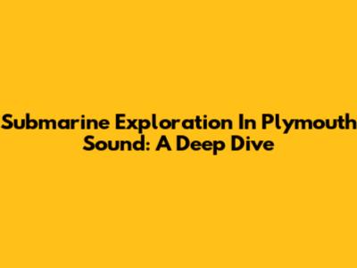 Submarine Exploration In Plymouth Sound: A Deep Dive