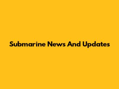 Submarine News And Updates