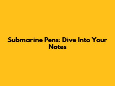 Submarine Pens: Dive Into Your Notes