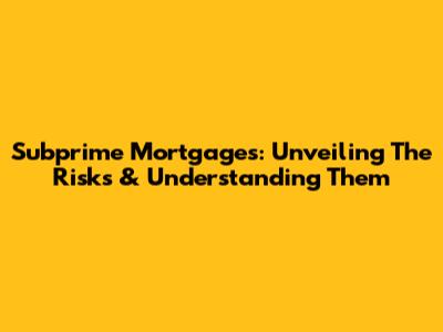Subprime Mortgages: Unveiling The Risks & Understanding Them