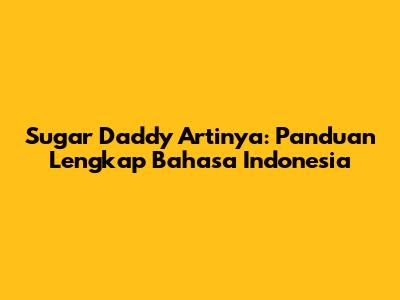 Sugar Daddy Artinya: Panduan Lengkap Bahasa Indonesia