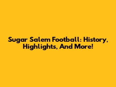 Sugar Salem Football: History, Highlights, And More!