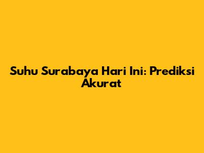 Suhu Surabaya Hari Ini: Prediksi Akurat