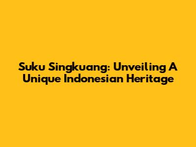 Suku Singkuang: Unveiling A Unique Indonesian Heritage