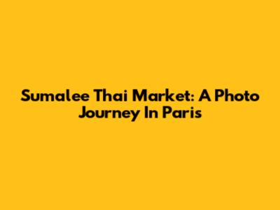 Sumalee Thai Market: A Photo Journey In Paris