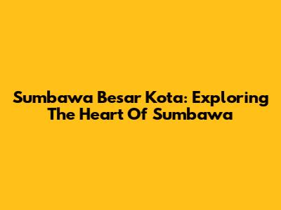 Sumbawa Besar Kota: Exploring The Heart Of Sumbawa