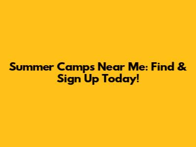 Summer Camps Near Me: Find & Sign Up Today!