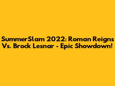 SummerSlam 2022: Roman Reigns Vs. Brock Lesnar - Epic Showdown!