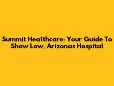 Summit Healthcare: Your Guide To Show Low, Arizona's Hospital