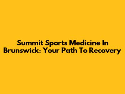 Summit Sports Medicine In Brunswick: Your Path To Recovery