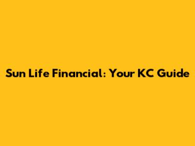 Sun Life Financial: Your KC Guide