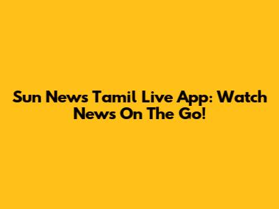 Sun News Tamil Live App: Watch News On The Go!