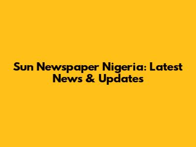 Sun Newspaper Nigeria: Latest News & Updates