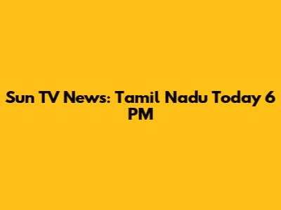 Sun TV News: Tamil Nadu Today 6 PM