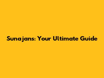 Sunajans: Your Ultimate Guide