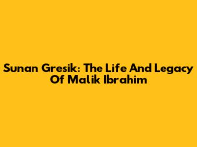 Sunan Gresik: The Life And Legacy Of Malik Ibrahim