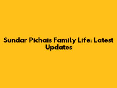 Sundar Pichai's Family Life: Latest Updates