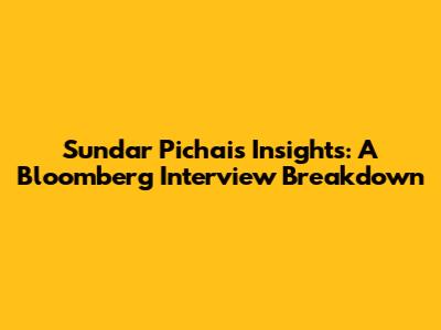 Sundar Pichai's Insights: A Bloomberg Interview Breakdown
