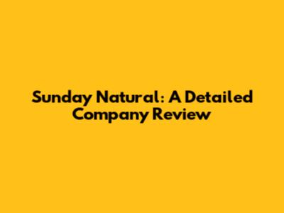 Sunday Natural: A Detailed Company Review