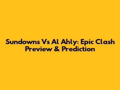 Sundowns Vs Al Ahly: Epic Clash Preview & Prediction