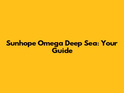 Sunhope Omega Deep Sea: Your Guide