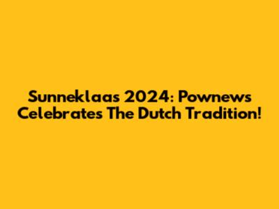 Sunneklaas 2024: Pownews Celebrates The Dutch Tradition!