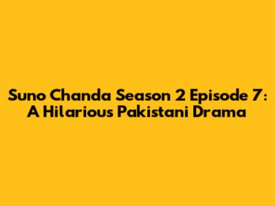 Suno Chanda Season 2 Episode 7: A Hilarious Pakistani Drama