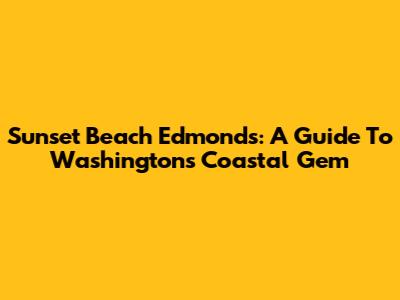 Sunset Beach Edmonds: A Guide To Washington's Coastal Gem