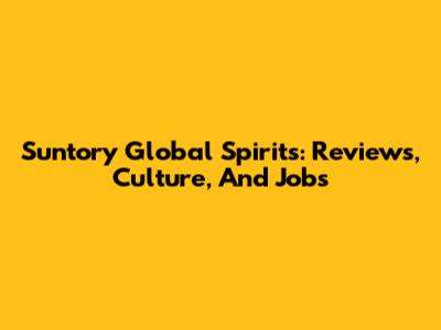 Suntory Global Spirits: Reviews, Culture, And Jobs