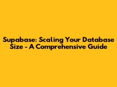Supabase: Scaling Your Database Size - A Comprehensive Guide