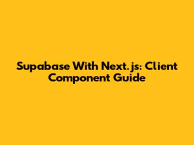 Supabase With Next.js: Client Component Guide