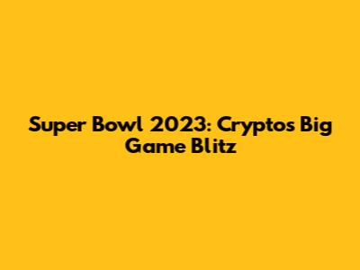 Super Bowl 2023: Crypto's Big Game Blitz
