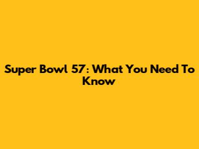 Super Bowl 57: What You Need To Know