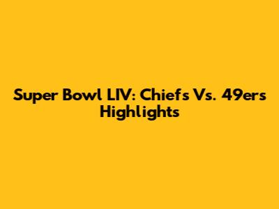 Super Bowl LIV: Chiefs Vs. 49ers Highlights