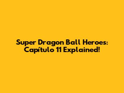Super Dragon Ball Heroes: Capítulo 11 Explained!