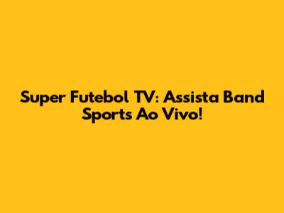 Super Futebol TV: Assista Band Sports Ao Vivo!