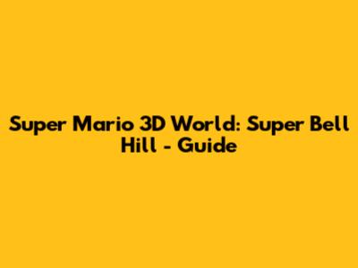Super Mario 3D World: Super Bell Hill - Guide