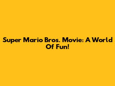 Super Mario Bros. Movie: A World Of Fun!