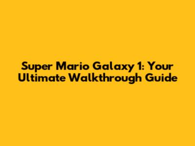 Super Mario Galaxy 1: Your Ultimate Walkthrough Guide