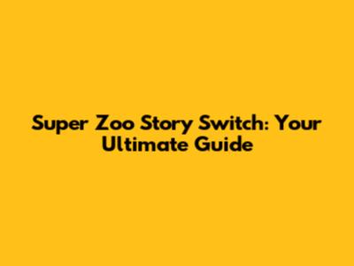 Super Zoo Story Switch: Your Ultimate Guide