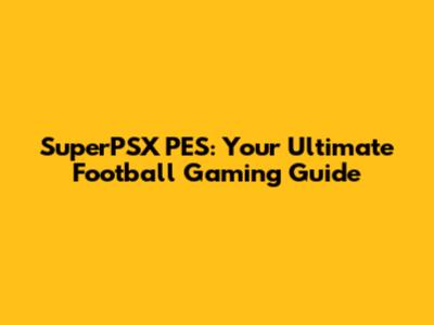 SuperPSX PES: Your Ultimate Football Gaming Guide