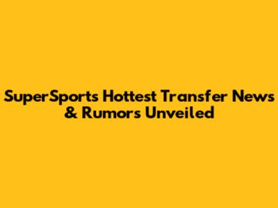 SuperSport's Hottest Transfer News & Rumors Unveiled
