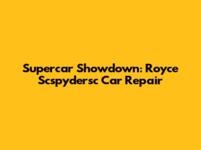 Supercar Showdown: Royce Scspydersc Car Repair