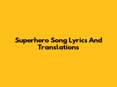 Superhero Song Lyrics And Translations