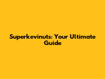 Superkevinuts: Your Ultimate Guide